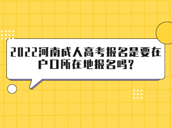 2022河南成人高考报名是要在户口所在地报名吗?