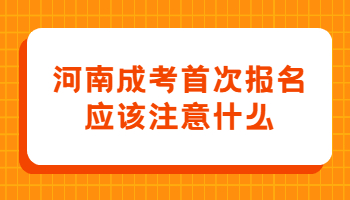 河南成考首次报名应该注意什么