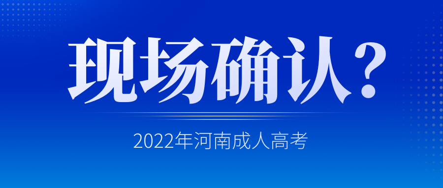 2022年河南成人高考需要现场确认吗？