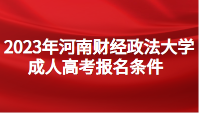 2023年河南财经政法大学成人高考报名条件