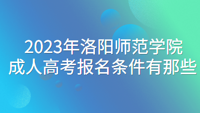 2023年洛阳师范学院成人高考报名条件有那些？