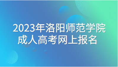 2023年洛阳师范学院成人高考网上报名流程