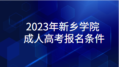 2023年新乡学院成人高考报名条件有哪些？