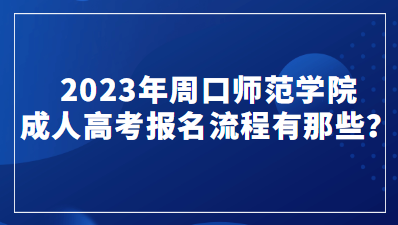 2023年周口师范学院成人高考报名流程有那些？