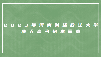 2023年河南财经政法大学成人高考招生简章