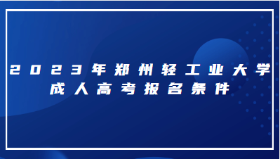 2023年郑州轻工业大学成人高考报名条件